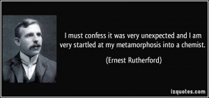 ... very startled at my metamorphosis into a chemist. - Ernest Rutherford