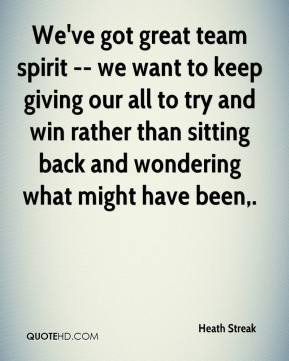 Heath Streak - We've got great team spirit -- we want to keep giving ...
