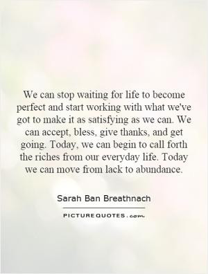 We can stop waiting for life to become perfect and start working with ...
