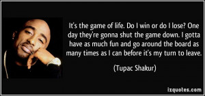 It's the game of life. Do I win or do I lose? One day they're gonna ...