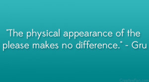 The physical appearance of the please makes no difference.” – Gru ...