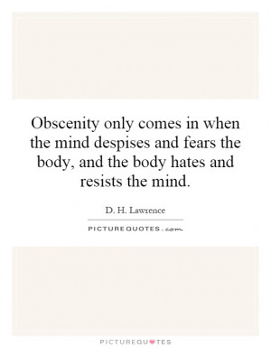 Obscenity only comes in when the mind despises and fears the body, and ...