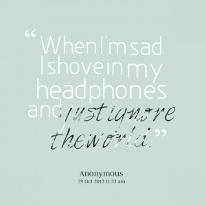 Quotes Picture: when i'm sad i shove in my headphones and just ignore ...