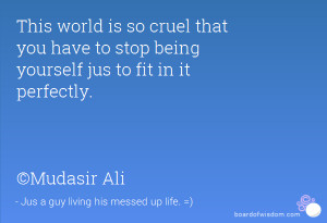 This world is so cruel that you have to stop being yourself jus to fit ...