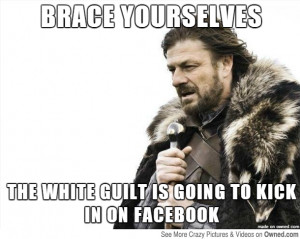 brace yourselves the white guilt is going to kick in on facebook