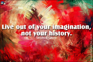 Live Out of Your Imagination,Not Your History ~ Imagination Quote
