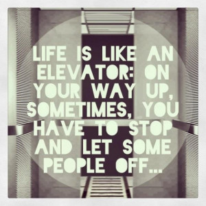 Life is like an elevator on your way up, sometimes, you have to stop ...