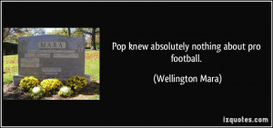Pop knew absolutely nothing about pro football. - Wellington Mara
