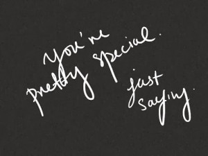 You are pretty special just saying
