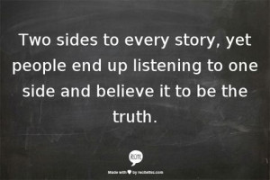 Two sides to every story, yet people end up listening to one side and ...