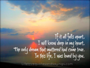 If it all falls apart, I will know deep in my heart, The only dream ...