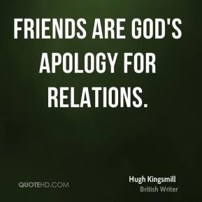 Hugh Kingsmill - Friends are God's apology for relations.