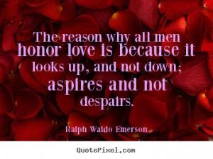 Quotes about love - The reason why all men honor love is because..