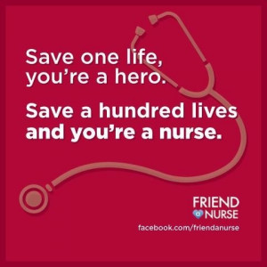 ... one life and you're a hero. Save one hundred lives and you're a nurse