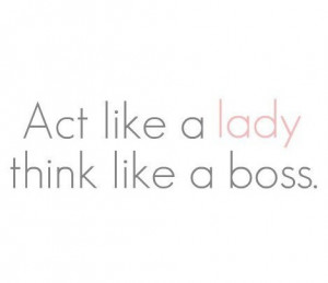 Act like a lady, think like a boss #Quote