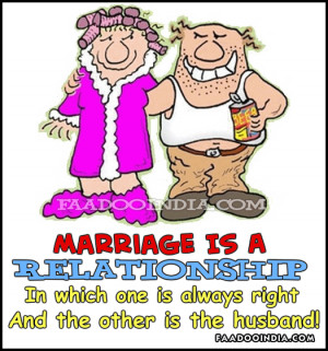 Marriage is a relationship in which one person is always right and the ...