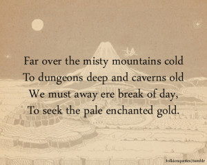 ... away ere break of day,To seek the pale enchanted gold.via The Hobbit