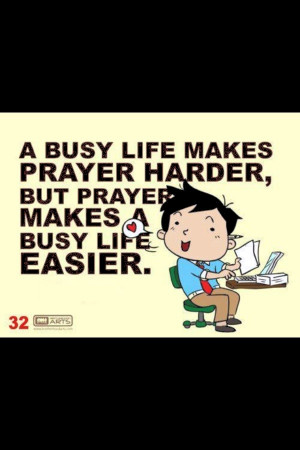 Busy life, never to busy for prayer