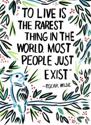 ... the rarest thing in the world. Most people just exist.