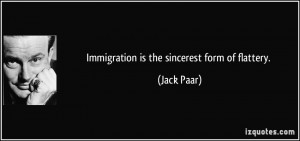 Immigration is the sincerest form of flattery. - Jack Paar