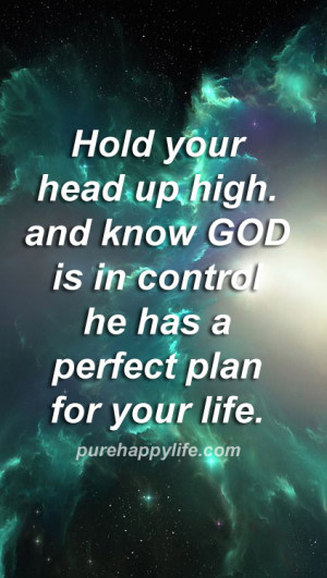 Hold your head up high, and know god is in control he has a perfect ...