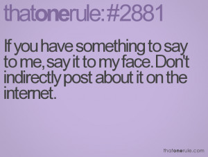 If you have something to say to me, say it to my face. Don't ...