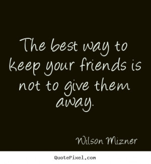 Quote about friendship - The best way to keep your friends is not to ...
