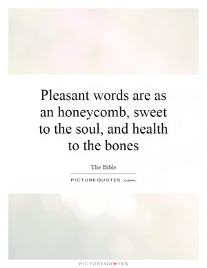 Pleasant words are as an honeycomb, sweet to the soul, and health to ...