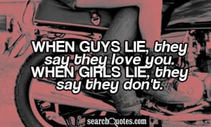 ... guys lie, they say they love you. When girls lie, they say they don't