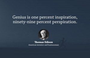 Genius is one percent inspiration, ninety-nine percent perspiration.