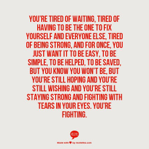 ... strong and fighting with tears in your eyes. You’re fighting