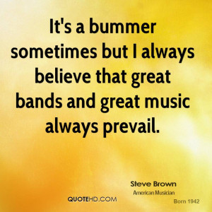 It's a bummer sometimes but I always believe that great bands and ...