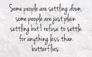 ... settling but i refuse to settle for anything less than butterflies
