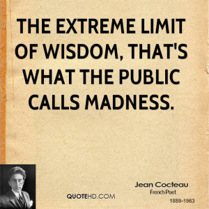 The extreme limit of wisdom, that's what the public calls madness.