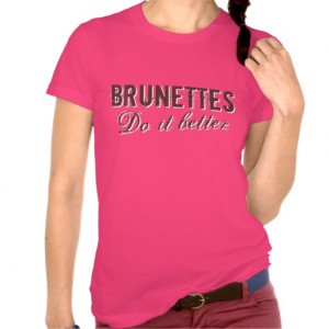 Brunettes do it better tee shirts
