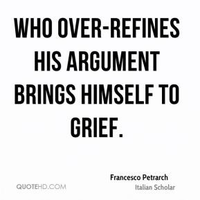 ... Petrarch - Who over-refines his argument brings himself to grief