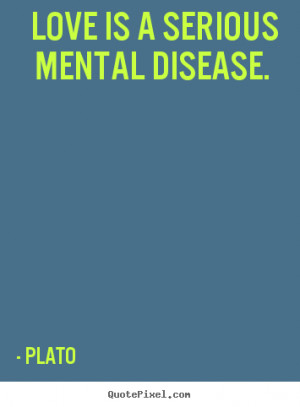 is a serious mental disease plato more love quotes friendship quotes ...