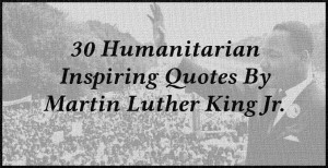 30 Humanitarian Inspiring Quotes By Martin Luther King Jr.