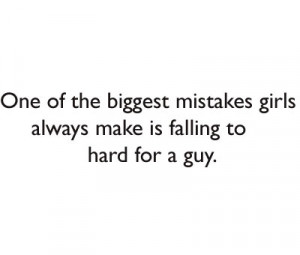 of the biggest mistakes girls always make is falling to hard for a guy ...