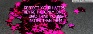 respect your haters they're the only ones who think you're better than ...