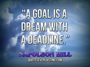 goal is a dream with a deadline.” — Napoleon Hill source