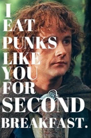 eat punks like you for second breakfast.