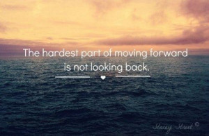 The hardest part of moving forward is not looking back