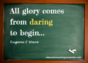 ... Glory Comes From Daring To Begin ” - Eugene F Ware ~ Success Quote