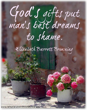 God’s gifts put man’s best dreams to shame… Elizabeth Barrett ...