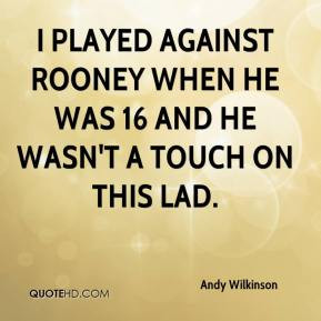 Andy Wilkinson - I played against Rooney when he was 16 and he wasn't ...