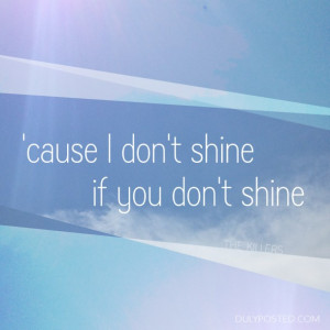 ... don’t shine if you don’t shine” from Read My Mind by The Killers
