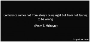 ... always being right but from not fearing to be wrong. - Peter T