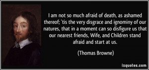 am not so much afraid of death, as ashamed thereof; 'tis the very ...