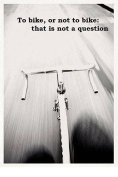 To bike, or not to bike: That is NOT a question! More